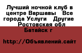 Лучший ночной клуб в центре Варшавы - Все города Услуги » Другие   . Ростовская обл.,Батайск г.